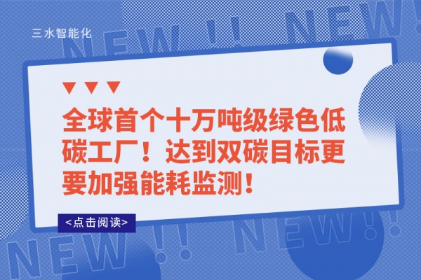 全球首個(gè)十萬(wàn)噸級(jí)綠色低碳工廠(chǎng)!達(dá)到雙碳目標(biāo)更要加強(qiáng)能耗監(jiān)測(cè)!