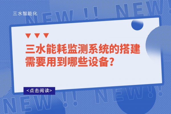 三水能耗監(jiān)測(cè)系統(tǒng)的搭建需要用到哪些設(shè)備？